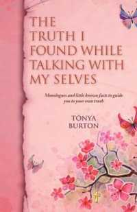 The Truth I Found While Talking with My Selves : Monologues and Little Known Facts to Guide You to Your Own Truth