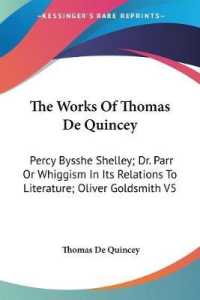 The Works of Thomas De Quincey : Percy Bysshe Shelley; Dr. Parr or Whiggism in Its Relations to Literature; Oliver Goldsmith V5