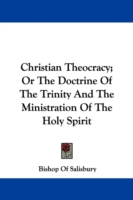 Christian Theocracy : Or the Doctrine of the Trinity and the Ministration of the Holy Spirit
