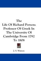 The Life of Richard Porson : Professor of Greek in the University of Cambridge from 1792 to 1808