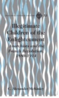 Illegitimate Children of the Enlightenment : Anarchists and the French Revolution, 1880-1914 (Francophone Cultures and Literatures .53) （Neuausg. 2007. XII, 237 S. 230 mm）
