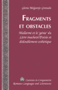 Fragments et Obstacles : Mallarmé et le 'génie' du Livre inachevé/Poésie et dédoublement esthétique (Currents in Comparative Romance Languages and Literatures .159) （2008. XII, 168 S. 230 mm）