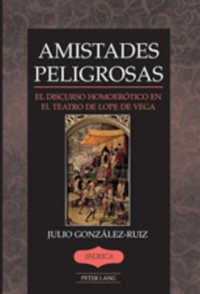 Amistades Peligrosas : El discurso homoerótico en el teatro de Lope de Vega (Ibérica .40) （2008. XII, 134 S. 230 mm）