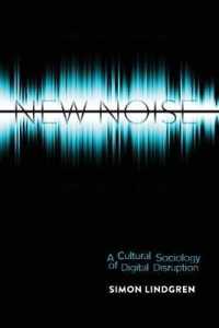 New Noise : A Cultural Sociology of Digital Disruption (Digital Formations .88) （2013. XIV, 162 S. 225 mm）