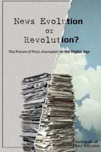 News Evolution or Revolution? : The Future of Print Journalism in the Digital Age (Mass Communication and Journalism .13) （2014. X, 228 S. 225 mm）