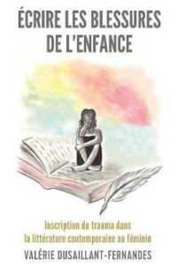 Écrire les blessures de l'enfance : Inscription du trauma dans la littérature contemporaine au féminin （2020. XIV, 286 S. 1 Abb. 225 mm）