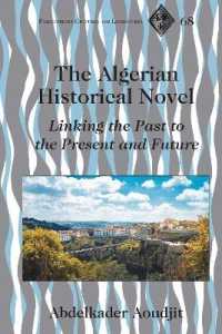 The Algerian Historical Novel : Linking the Past to the Present and Future (Francophone Cultures and Literatures 68) （2021. X, 180 S. 225 mm）