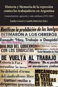 Historia y Memoria de la represión contra los trabajadores en Argentina : Consentimiento, oposición y vida cotidiana (1974-1983) （2021. VI, 296 S. 4 Abb. 225 mm）
