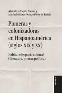 Pioneras y colonizadoras en Hispanoam&eacute;rica (siglos XIX y XX) : Habitar el espacio cultural (literatura, prensa, pol&iacute;tica)