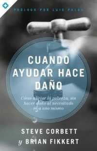 Cuando ayudar hace dao /When Help Does Not Hurt : Cmo Aliviar La Pobreza, Sin Hacer Dao Al Necesitado Ni a Uno Mismo /How to Alleviate Poverty, withou