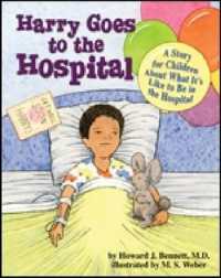 Harry Goes to the Hospital : A Story for Children about What it's Like to be in the Hospital