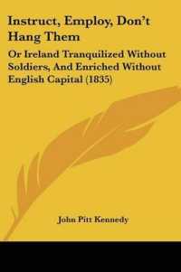 Instruct, Employ, Don't Hang Them : Or Ireland Tranquilized without Soldiers, and Enriched without English Capital (1835)