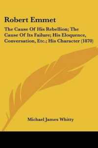 Robert Emmet : The Cause of His Rebellion; the Cause of Its Failure; His Eloquence, Conversation, Etc.; His Character (1870)