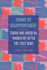 Forms of Disappointment : Cuban and Angolan Narrative after the Cold War (Suny series in Latin American and Iberian Thought and Culture)