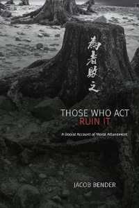 Those Who Act Ruin It : A Daoist Account of Moral Attunement (Suny series in Chinese Philosophy and Culture)