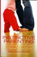 Instinctive Parenting : Trusting Ourselves to Raise Good Kids