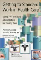 Getting to Standard Work in Healthcare : Using TWI to Create a Foundation for Quality Care