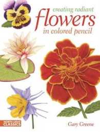 Creating Radiant Flowers in Colored Pencil : 64 Step-by-step Demos, 54 Kinds of Flowers