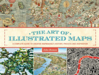 The Art of Illustrated Maps : A Complete Guide to Creative Mapmaking's History, Process and Inspiration