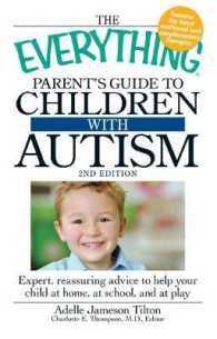 The Everything Parent's Guide to Children with Autism : Expert, Reassuring Advice to Help Your Child at Home, at School, and at Play (Everything Serie （2ND）