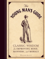 The Young Man's Guide : Classic Wisdom for Improving Mind, Manners, and Morals