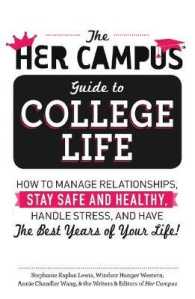 The Her Campus Guide to College Life : How to Manage Relationships, Stay Safe and Healthy, Handle Stress, and Have the Best Years of Your Life!