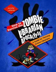 How to Survive the Zombie Librarian Apocalypse : A Guide for Thriving School Librarians