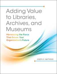 Adding Value to Libraries, Archives, and Museums : Harnessing the Force That Drives Your Organization's Future