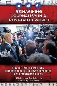 Reimagining Journalism in a Post-Truth World : How Late-Night Comedians, Internet Trolls, and Savvy Reporters Are Transforming News