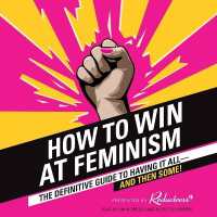 How to Win at Feminism : The Definitive Guide to Having It All--And Then Some!