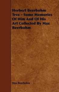 Herbert Beerbohm Tree : Some Memories of Him and of His Art Collected by Max Beerbohm