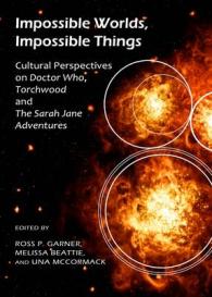 Impossible Worlds, Impossible Things : Cultural Perspectives on Doctor Who, Torchwood and the Sarah Jane Adventures
