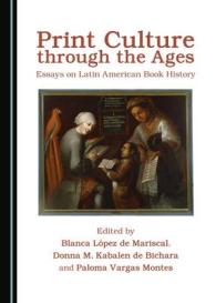 Print Culture through the Ages : Essays on Latin American Book History