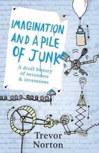 Imagination and a Pile of Junk : A Droll History of Inventors and Inve