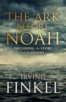Ark before Noah: Decoding the Story of the Flood -- Hardback