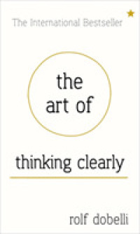Art of Thinking Clearly: Better Thinking， Better Decisions -- Hardback