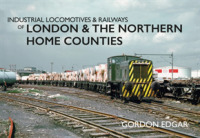 Industrial Locomotives & Railways of London & the Northern Home Counties (Industrial Locomotives & Railways of ...)