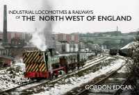 Industrial Locomotives & Railways of the North West of England (Industrial Locomotives & Railways of ...)