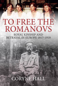 To Free the Romanovs : Royal Kinship and Betrayal in Europe 1917-1919