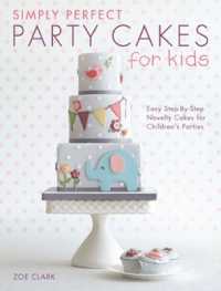 Simply Perfect Party Cakes for Kids : Easy Step-by-Step Novelty Cakes for Children's Parties