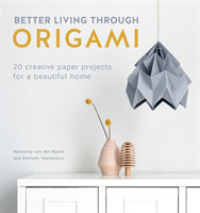 Better Living through Origami : 20 Creative Paper Projects for a Beautiful Home