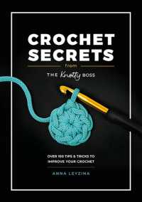 Crochet Secrets from the Knotty Boss : Over 100 Tips & Tricks to Improve Your Crochet