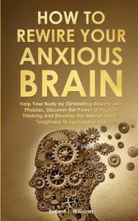 How to Rewire Your Anxious Brain : Help Your Body by Eliminating Anxiety and Phobias. Discover the Power of Positive Thinking and Develop Mental Health Toughness to Succeed in Life
