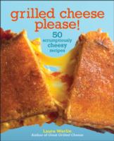 Grilled Cheese, Please! : 50 Scrumptiously Cheesy Recipes