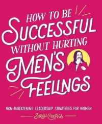 How to Be Successful without Hurting Men's Feelings : Non-Threatening Leadership Strategies for Women