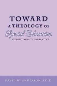 Toward a Theology of Special Education : Integrating Faith and Practice