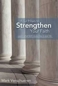 Four Pillars to Strengthen Your Faith : Learn What Faith Looks Like in Real Life