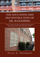 The Education and Deconstruction of Mr. Bloomberg : How the Mayors Education and Real Estate Development Policies Affected New Yorkers 2002-2009 Inclu