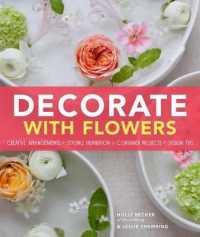Decorate with Flowers : Creative Arrangements * Styling Inspiration * Container Projects * Design Tips