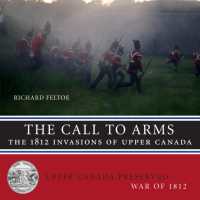 The Call to Arms : The 1812 Invasions of Upper Canada (Upper Canada Preserved - War of 1812)